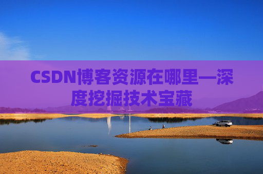 CSDN博客资源在哪里—深度挖掘技术宝藏